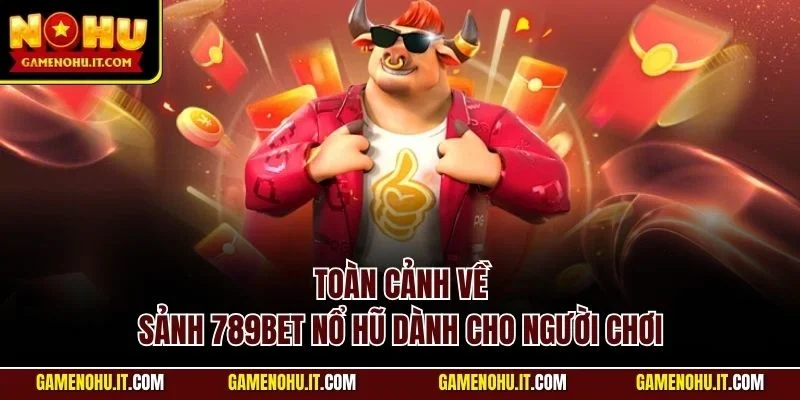 Toàn cảnh về sảnh 789BET nổ hũ dành cho người chơi