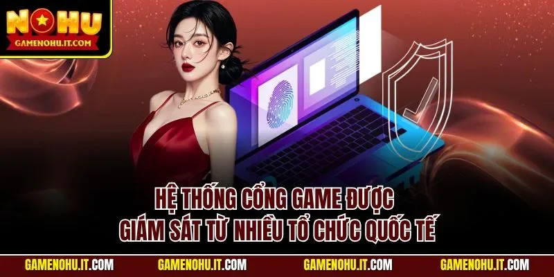 Hệ thống cổng game được giám sát từ nhiều tổ chức quốc tế