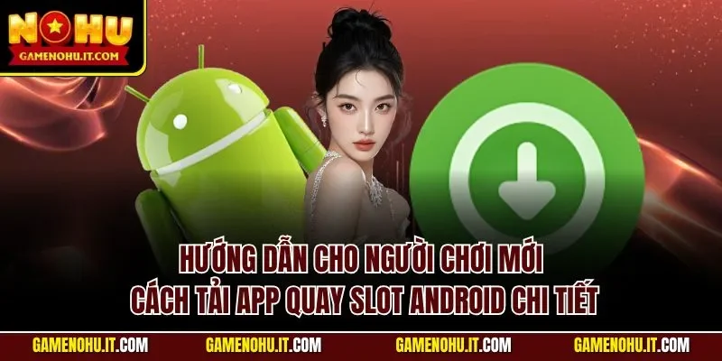 Hướng dẫn cho người chơi mới cách tải app quay slot Android chi tiết