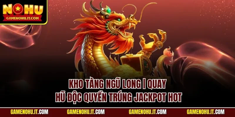 Kho Tàng Ngũ Long | Quay Hũ Độc Quyền Trúng Jackpot Hot